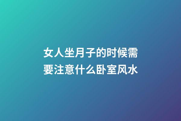 女人坐月子的时候需要注意什么卧室风水