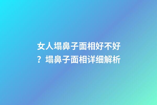 女人塌鼻子面相好不好？塌鼻子面相详细解析