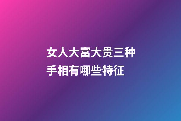 女人大富大贵三种手相有哪些特征