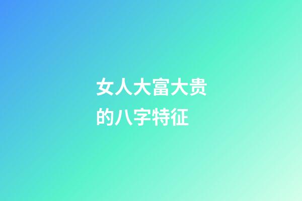 女人大富大贵的八字特征