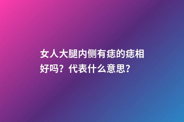 女人大腿内侧有痣的痣相好吗？代表什么意思？