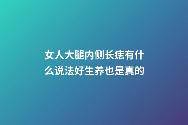 女人大腿内侧长痣有什么说法?好生养也是真的