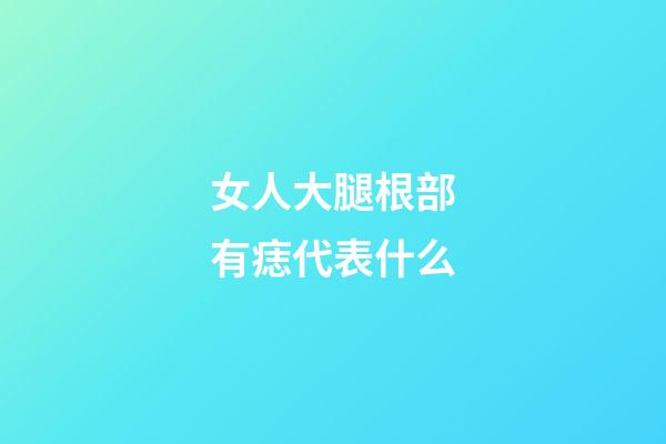 女人大腿根部有痣代表什么