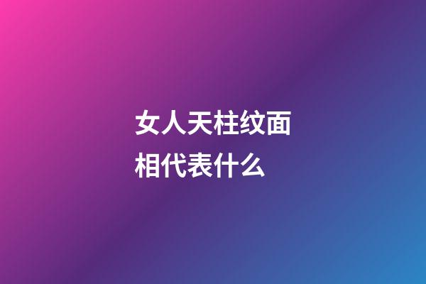 女人天柱纹面相代表什么