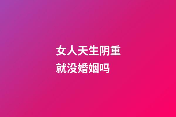 女人天生阴重就没婚姻吗