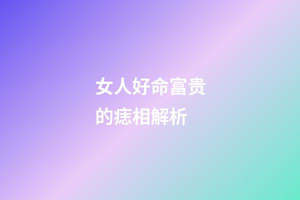 女人好命富贵的痣相解析