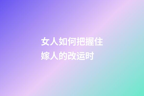 女人如何把握住嫁人的改运时