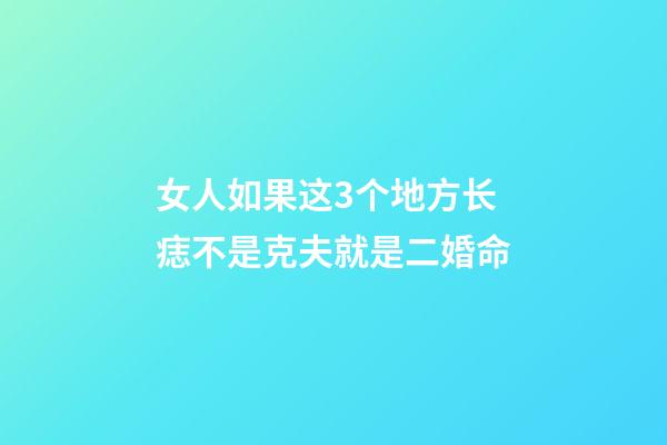 女人如果这3个地方长痣不是克夫就是二婚命