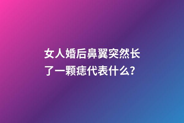 女人婚后鼻翼突然长了一颗痣代表什么？