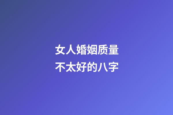 女人婚姻质量不太好的八字