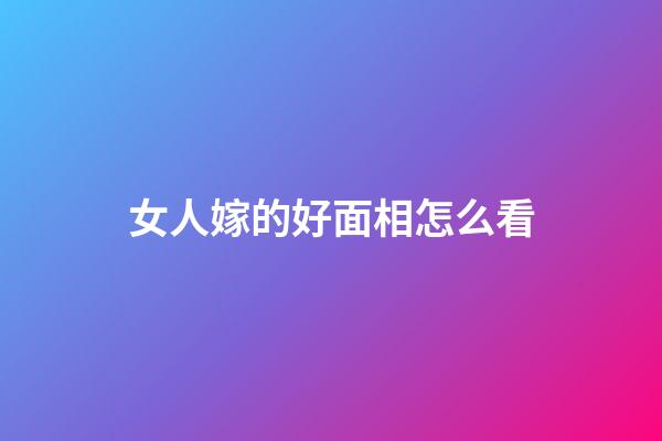 女人嫁的好面相怎么看