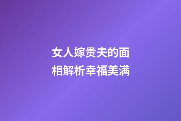 女人嫁贵夫的面相解析幸福美满