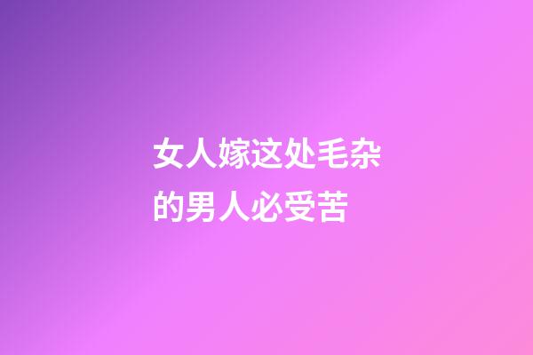 女人嫁这处毛杂的男人必受苦