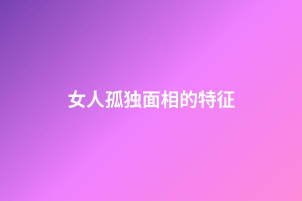 女人孤独面相的特征