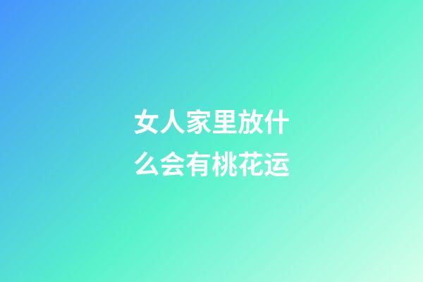女人家里放什么会有桃花运