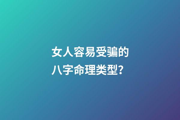 女人容易受骗的八字命理类型？