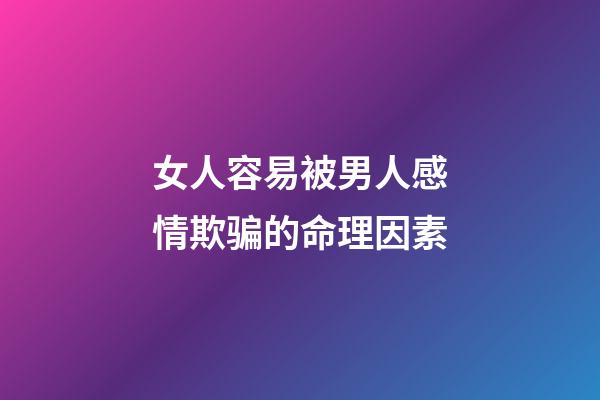 女人容易被男人感情欺骗的命理因素