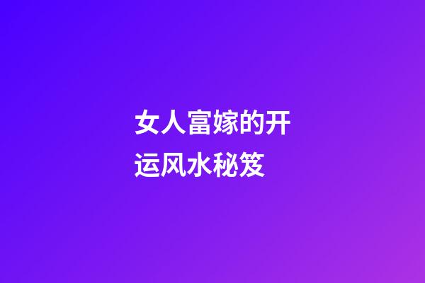 女人富嫁的开运风水秘笈