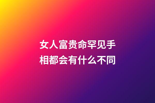 女人富贵命罕见手相都会有什么不同