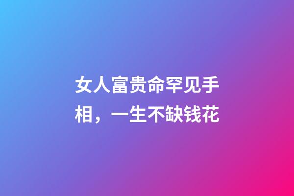 女人富贵命罕见手相，一生不缺钱花
