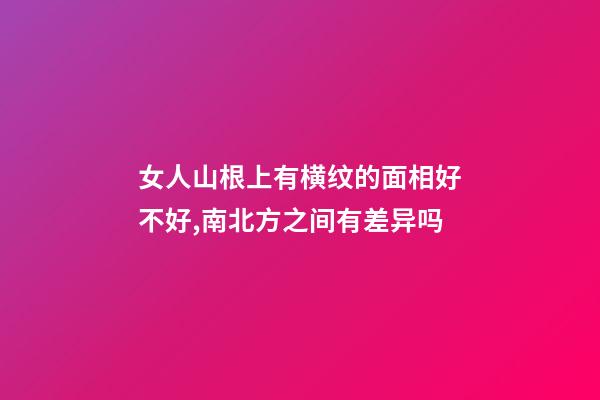 女人山根上有横纹的面相好不好,南北方之间有差异吗