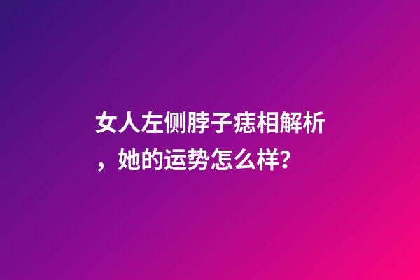 女人左侧脖子痣相解析，她的运势怎么样？