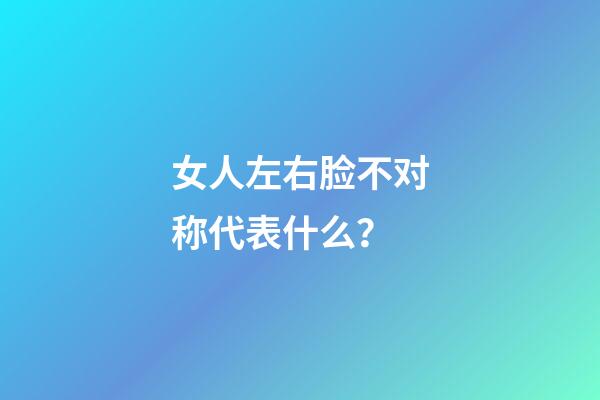 女人左右脸不对称代表什么？