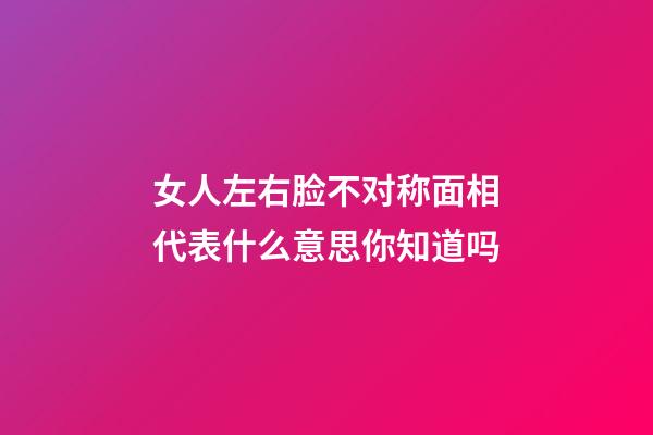 女人左右脸不对称面相代表什么意思你知道吗