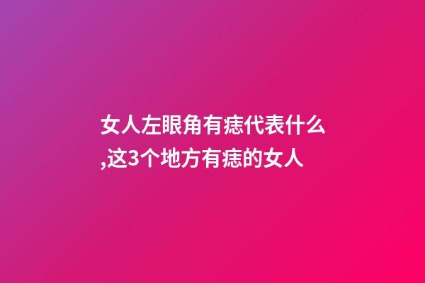 女人左眼角有痣代表什么,这3个地方有痣的女人-第1张-观点-玄机派