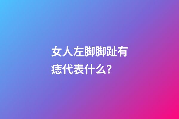 女人左脚脚趾有痣代表什么？