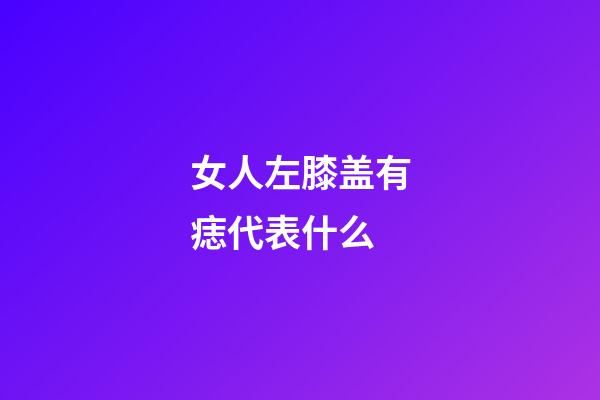 女人左膝盖有痣代表什么
