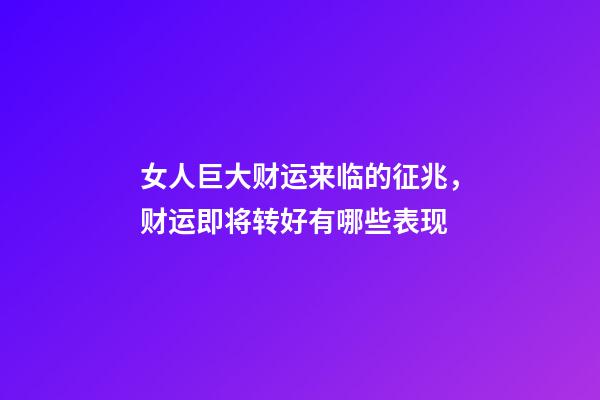 女人巨大财运来临的征兆，财运即将转好有哪些表现