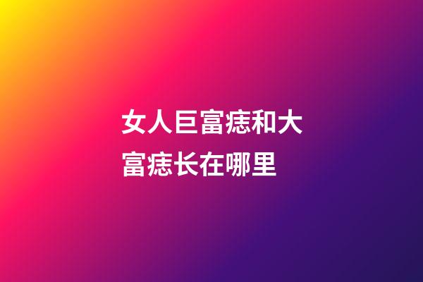 女人巨富痣和大富痣长在哪里
