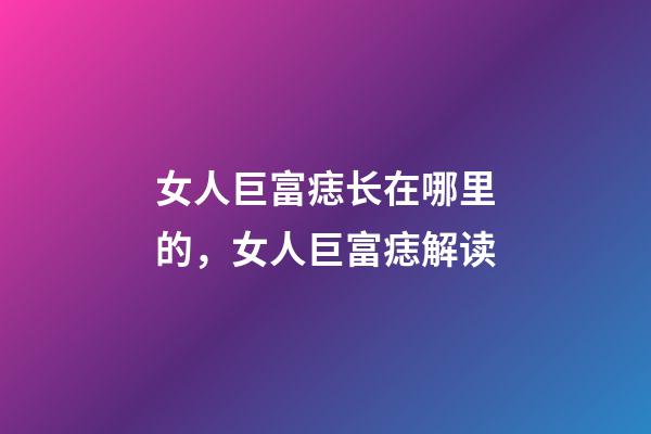 女人巨富痣长在哪里的，女人巨富痣解读