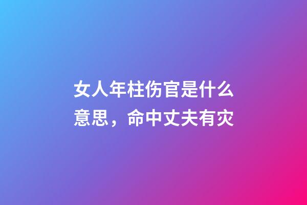 女人年柱伤官是什么意思，命中丈夫有灾-第1张-观点-玄机派