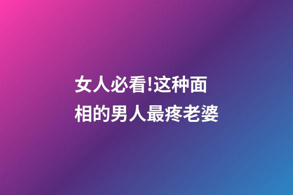 女人必看!这种面相的男人最疼老婆
