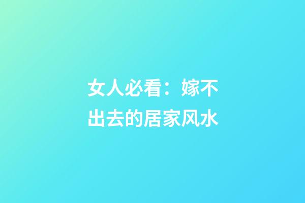 女人必看：嫁不出去的居家风水