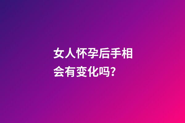 女人怀孕后手相会有变化吗？