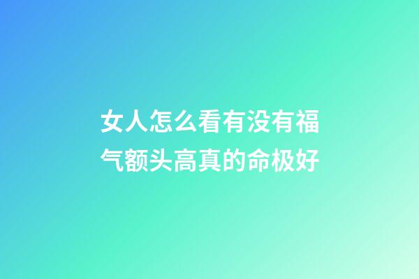 女人怎么看有没有福气?额头高真的命极好