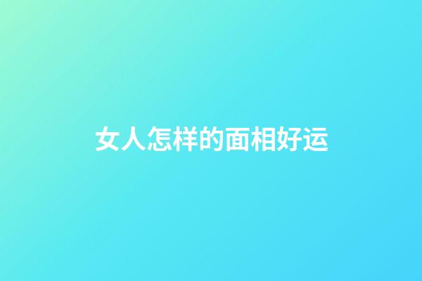 女人怎样的面相好运