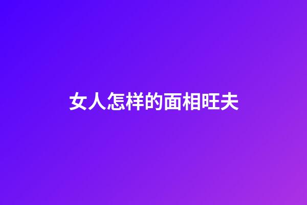 女人怎样的面相旺夫