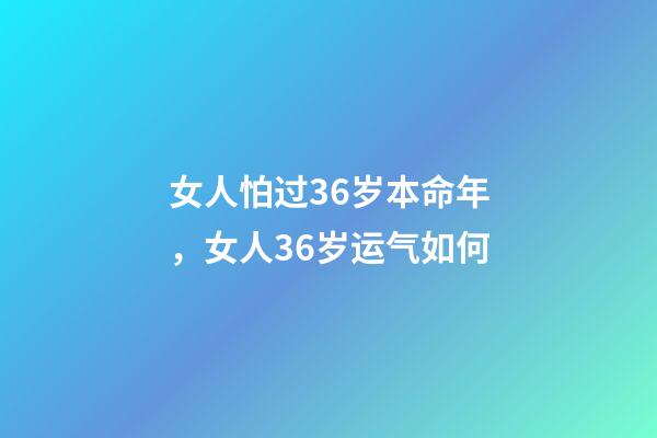 女人怕过36岁本命年，女人36岁运气如何