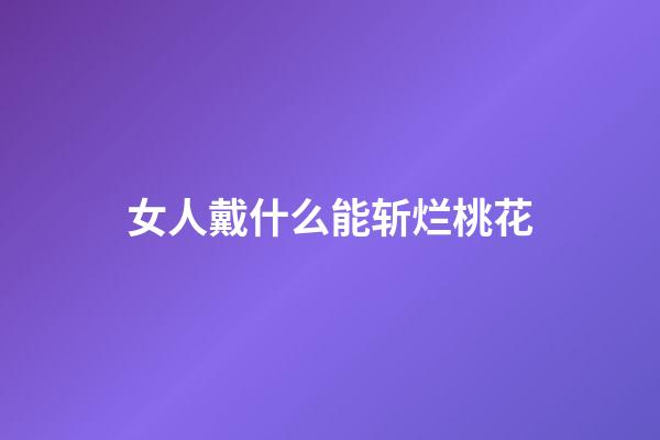 女人戴什么能斩烂桃花