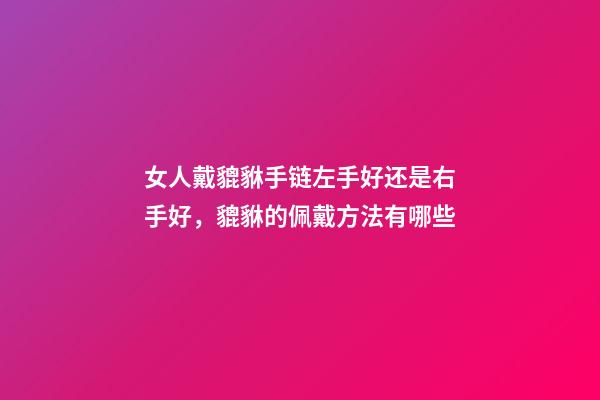 女人戴貔貅手链左手好还是右手好，貔貅的佩戴方法有哪些-第1张-观点-玄机派