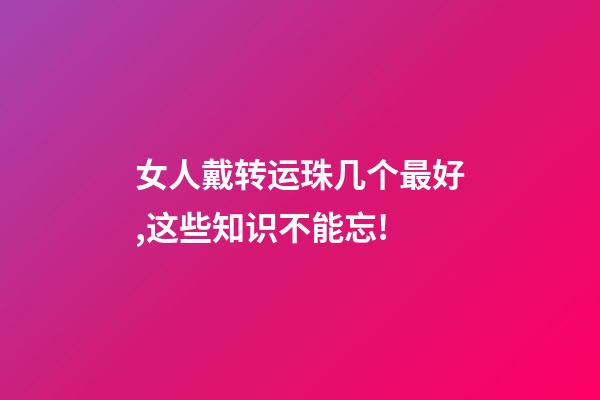 女人戴转运珠几个最好,这些知识不能忘!-第1张-观点-玄机派