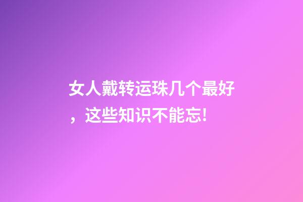 女人戴转运珠几个最好，这些知识不能忘!-第1张-观点-玄机派