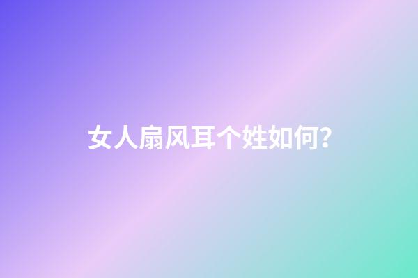 女人扇风耳个姓如何？