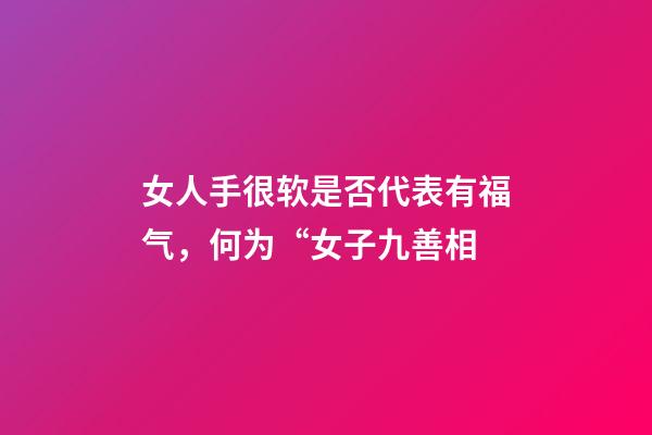 女人手很软是否代表有福气，何为“女子九善相-第1张-观点-玄机派