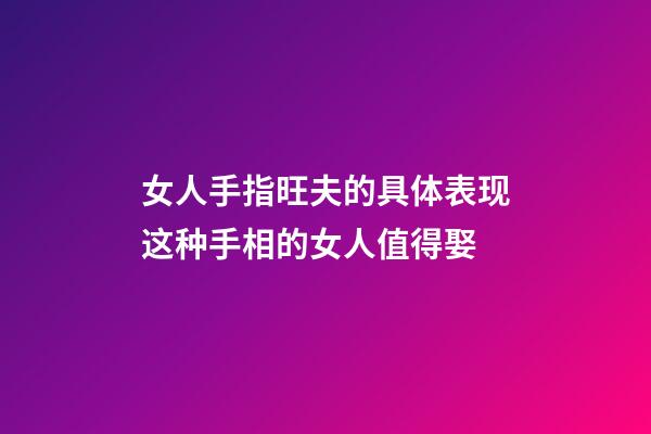 女人手指旺夫的具体表现?这种手相的女人值得娶
