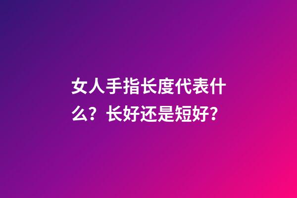 女人手指长度代表什么？长好还是短好？